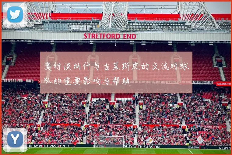 奥特谈纳什与吉莱斯皮的交流对球队的重要影响与帮助