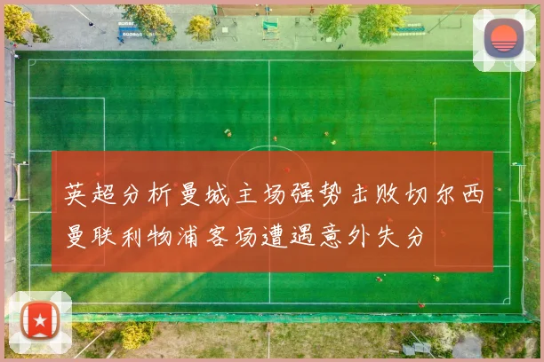 英超分析曼城主场强势击败切尔西曼联利物浦客场遭遇意外失分
