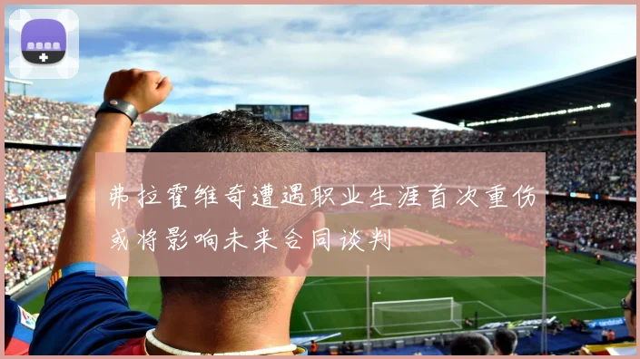 弗拉霍维奇遭遇职业生涯首次重伤或将影响未来合同谈判