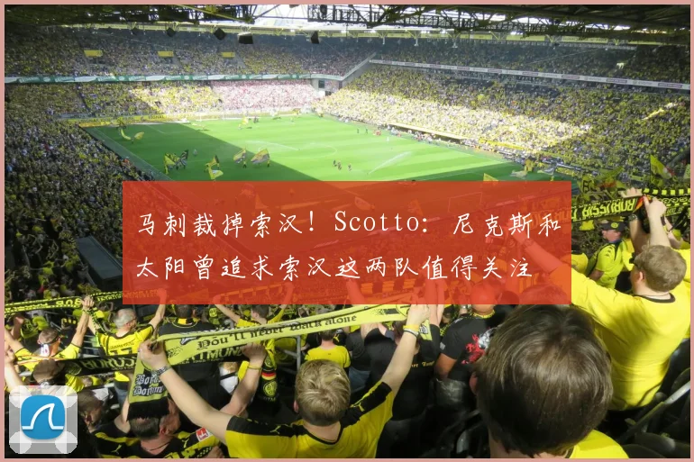 马刺裁掉索汉！Scotto：尼克斯和太阳曾追求索汉这两队值得关注