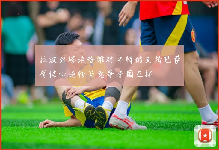 拉波尔塔谈哈维对丰特的支持巴萨有信心逆转马竞争夺国王杯