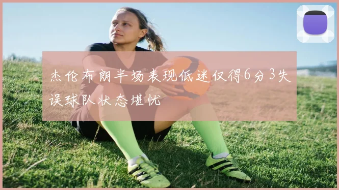 杰伦布朗半场表现低迷仅得6分3失误球队状态堪忧